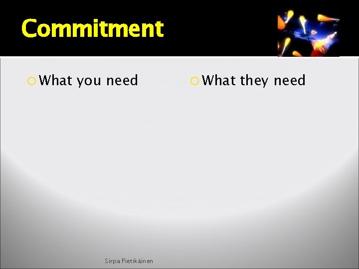 Commitment What you need Sirpa Pietikäinen What they need 
