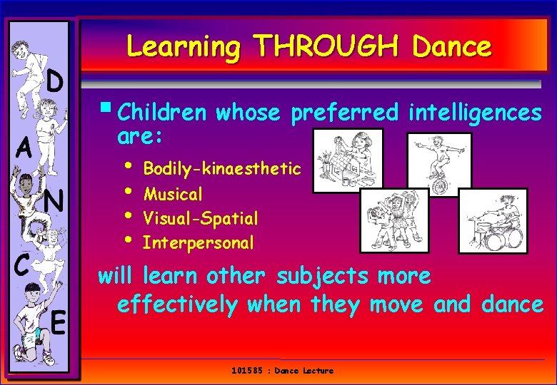 Learning THROUGH Dance § Children whose preferred intelligences are: • • Bodily-kinaesthetic Musical Visual-Spatial Learning THROUGH Dance § Children whose preferred intelligences are: • • Bodily-kinaesthetic Musical Visual-Spatial