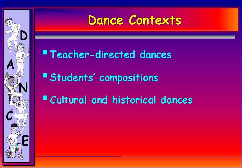 Dance Contexts § Teacher-directed dances § Students’ compositions § Cultural and historical dances Dance Contexts § Teacher-directed dances § Students’ compositions § Cultural and historical dances