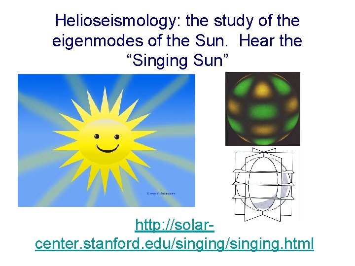 Helioseismology: the study of the eigenmodes of the Sun. Hear the “Singing Sun” http: