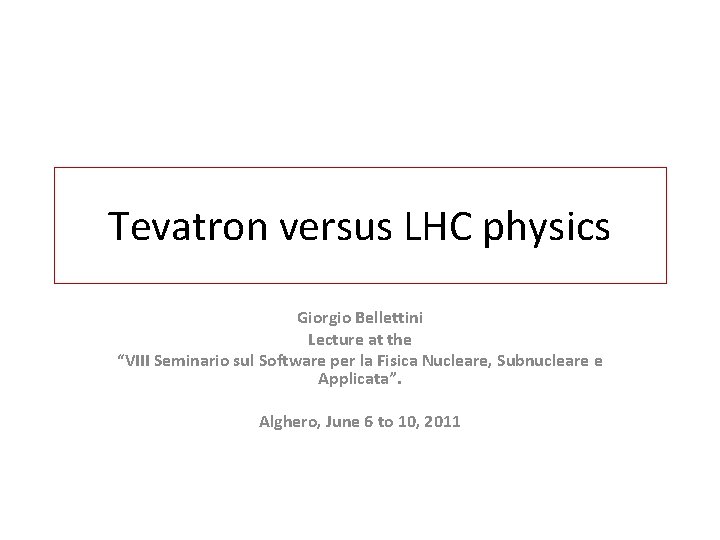 Tevatron versus LHC physics Giorgio Bellettini Lecture at the “VIII Seminario sul Software per