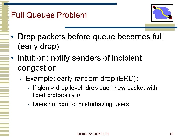 Full Queues Problem • Drop packets before queue becomes full (early drop) • Intuition: