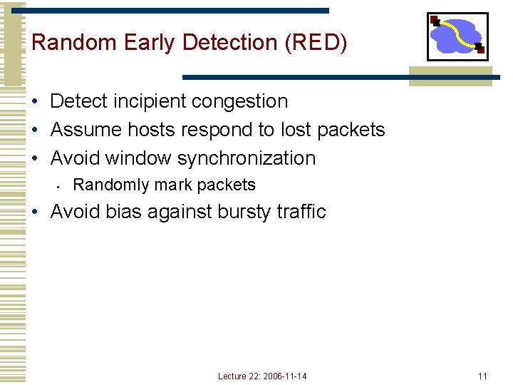 Random Early Detection (RED) • Detect incipient congestion • Assume hosts respond to lost