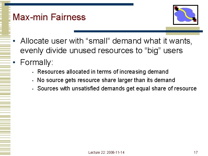 Max-min Fairness • Allocate user with “small” demand what it wants, evenly divide unused