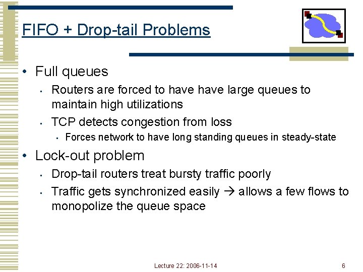 FIFO + Drop-tail Problems • Full queues • • Routers are forced to have