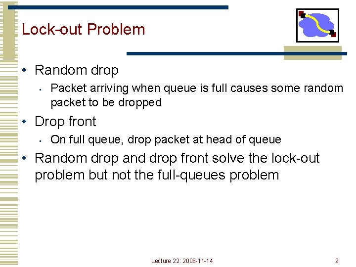 Lock-out Problem • Random drop • Packet arriving when queue is full causes some