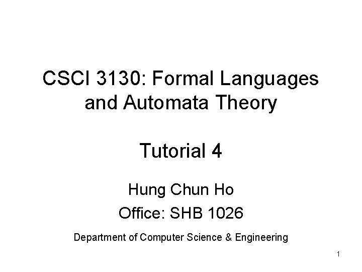CSCI 3130: Formal Languages and Automata Theory Tutorial 4 Hung Chun Ho Office: SHB