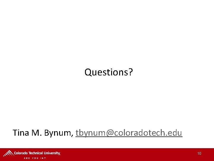 Questions? Tina M. Bynum, tbynum@coloradotech. edu 10 Questions? Tina M. Bynum, tbynum@coloradotech. edu 10