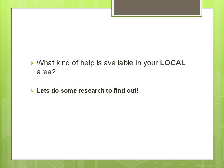 Ø What kind of help is available in your LOCAL area? Ø Lets do
