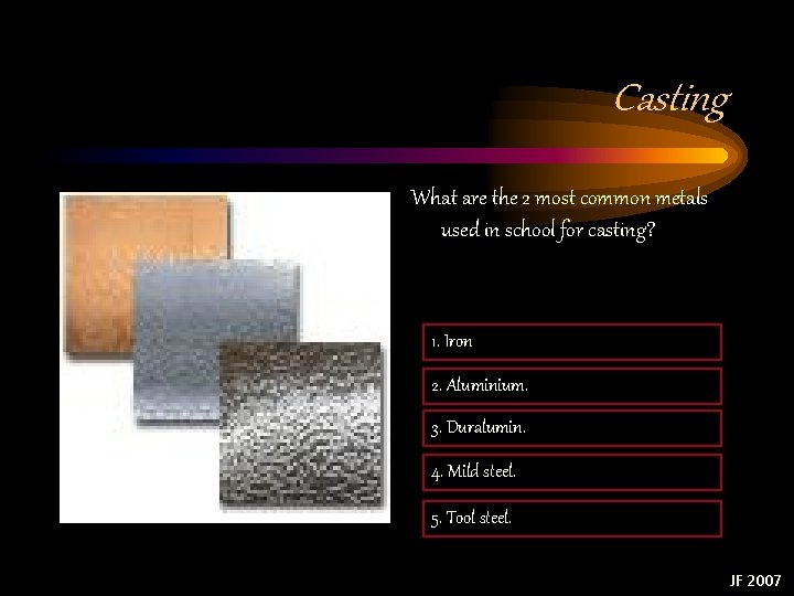 Casting What are the 2 most common metals used in school for casting? 1. Casting What are the 2 most common metals used in school for casting? 1.