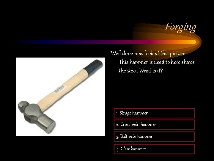Forging Well done now look at this picture. This hammer is used to help Forging Well done now look at this picture. This hammer is used to help