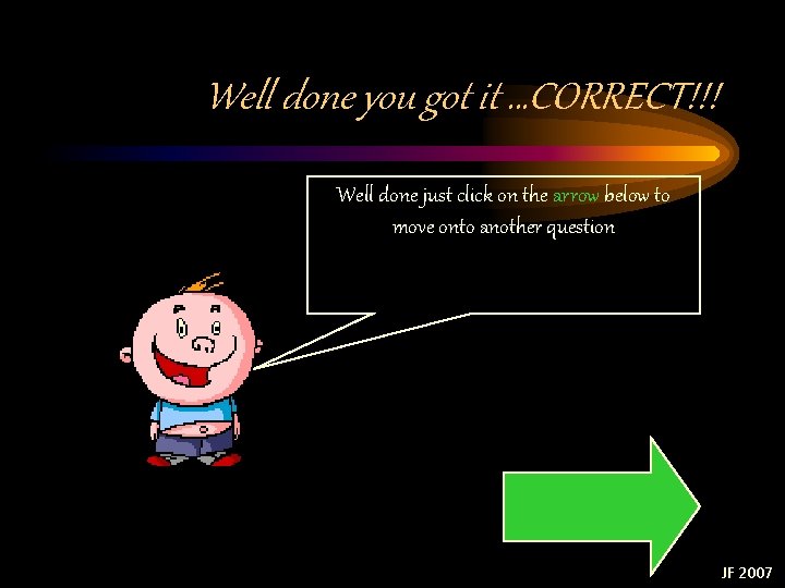 Well done you got it …CORRECT!!! Well done just click on the arrow below Well done you got it …CORRECT!!! Well done just click on the arrow below