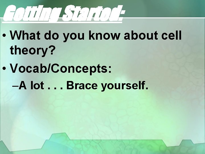 Getting Started: • What do you know about cell theory? • Vocab/Concepts: –A lot.