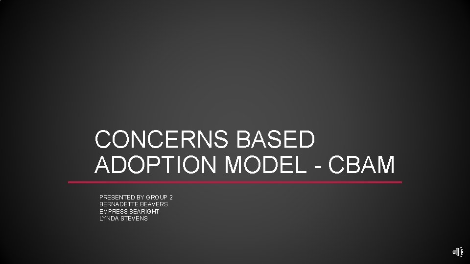 CONCERNS BASED ADOPTION MODEL - CBAM PRESENTED BY GROUP 2 BERNADETTE BEAVERS EMPRESS SEARIGHT