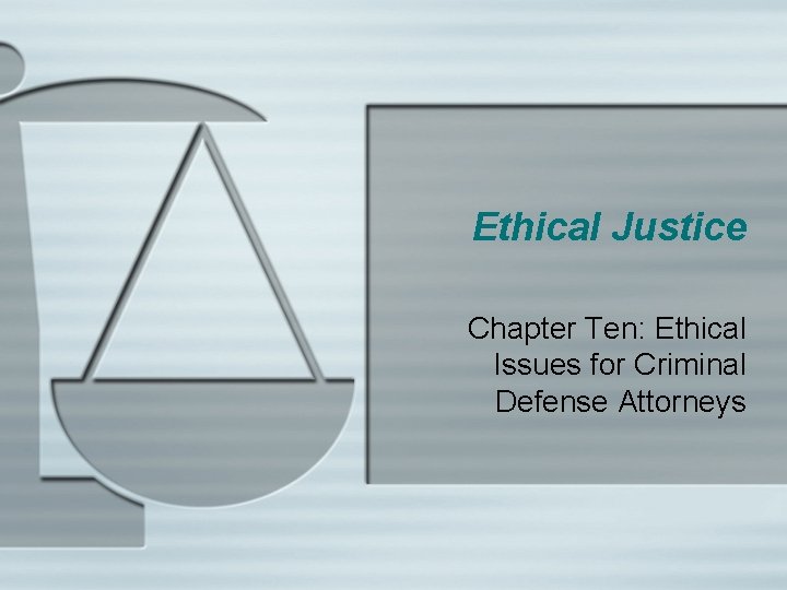 Ethical Justice Chapter Ten: Ethical Issues for Criminal Defense Attorneys 