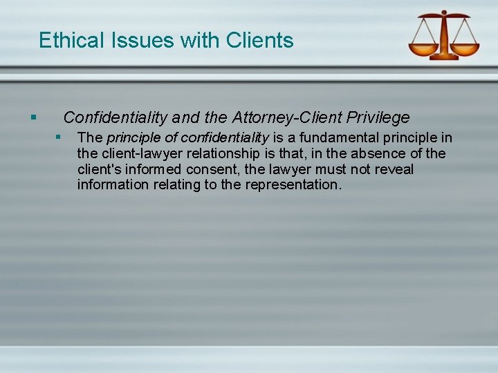 Ethical Issues with Clients § Confidentiality and the Attorney-Client Privilege § The principle of