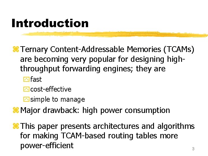 Introduction z Ternary Content-Addressable Memories (TCAMs) are becoming very popular for designing highthroughput forwarding