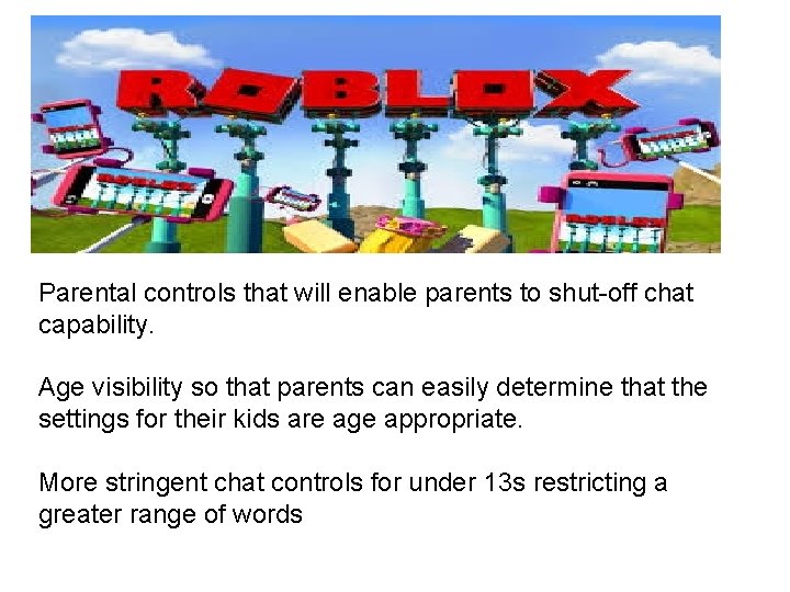 Parental controls that will enable parents to shut-off chat capability. Age visibility so that