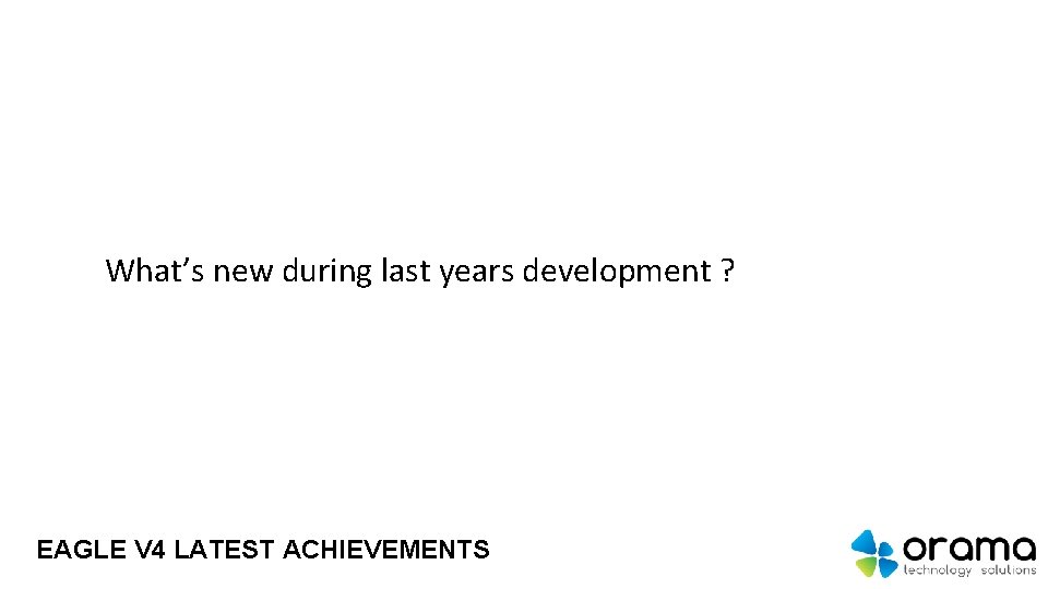 What’s new during last years development ? EAGLE V 4 LATEST ACHIEVEMENTS 