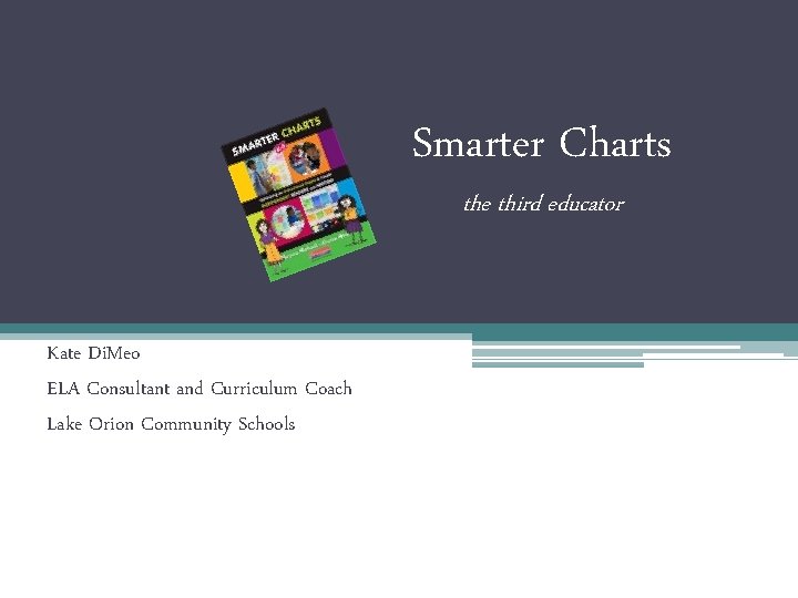 Smarter Charts the third educator Kate Di. Meo ELA Consultant and Curriculum Coach Lake