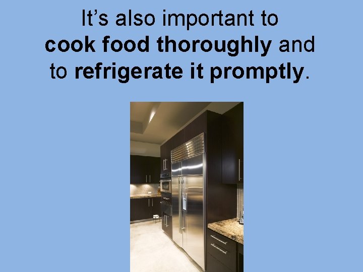 It’s also important to cook food thoroughly and to refrigerate it promptly. It’s also important to cook food thoroughly and to refrigerate it promptly.