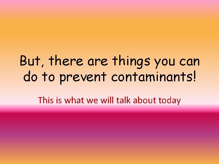 But, there are things you can do to prevent contaminants! This is what we But, there are things you can do to prevent contaminants! This is what we