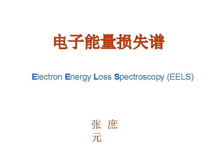 电子能量损失谱 Electron Energy Loss Spectroscopy (EELS) 张 庶 元 电子能量损失谱 Electron Energy Loss Spectroscopy (EELS) 张 庶 元