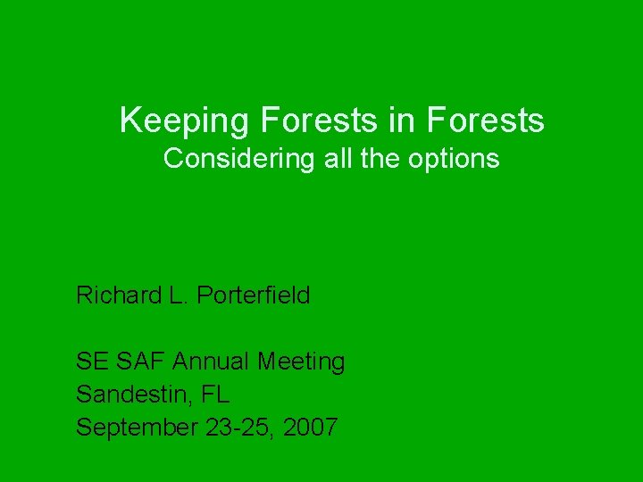 Keeping Forests in Forests Considering all the options Richard L. Porterfield SE SAF Annual