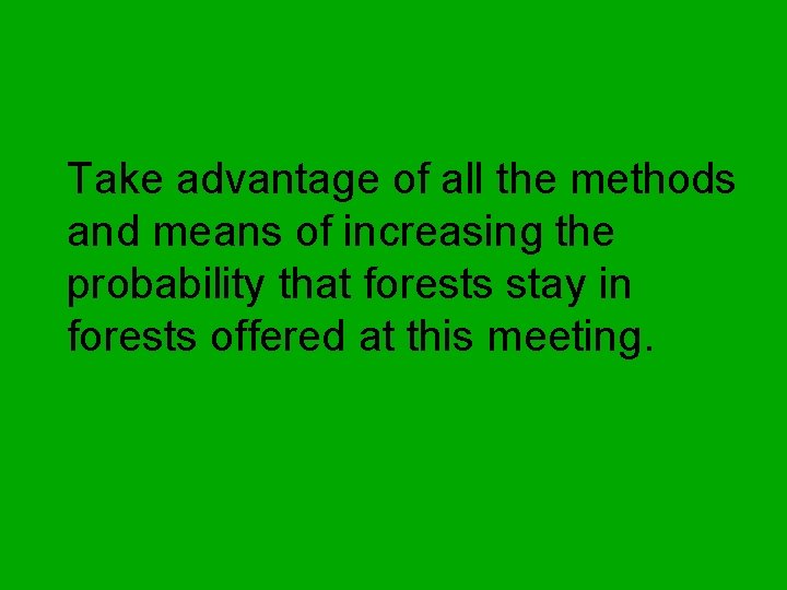 Take advantage of all the methods and means of increasing the probability that forests