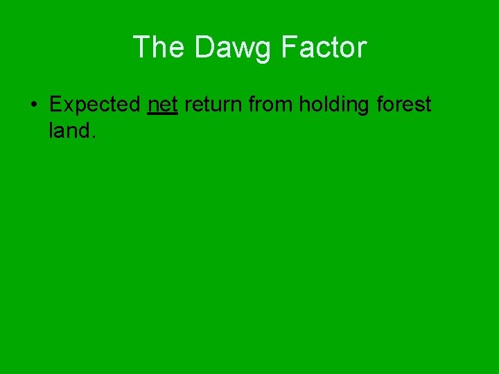 The Dawg Factor • Expected net return from holding forest land. 