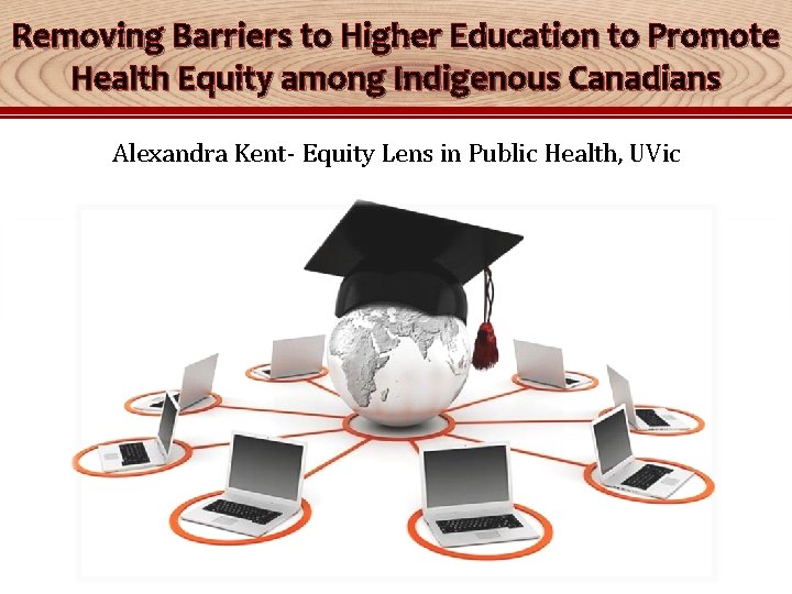 Removing Barriers to Higher Education to Promote Health Equity among Indigenous Canadians Alexandra Kent-
