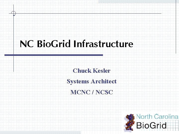 NC Bio. Grid Infrastructure Chuck Kesler Systems Architect MCNC / NCSC 