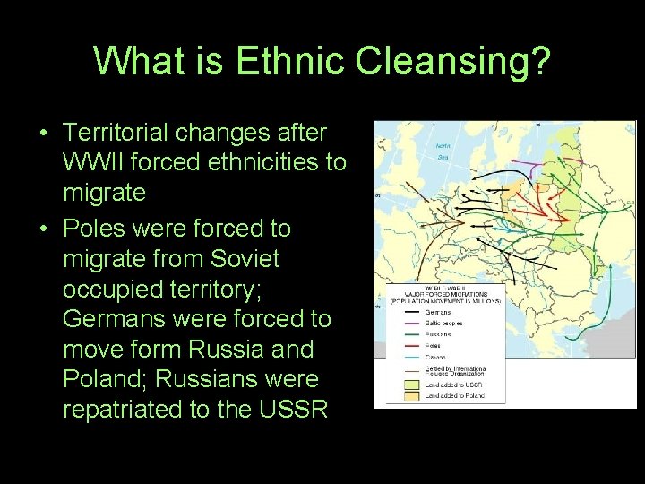 What is Ethnic Cleansing? • Territorial changes after WWII forced ethnicities to migrate •