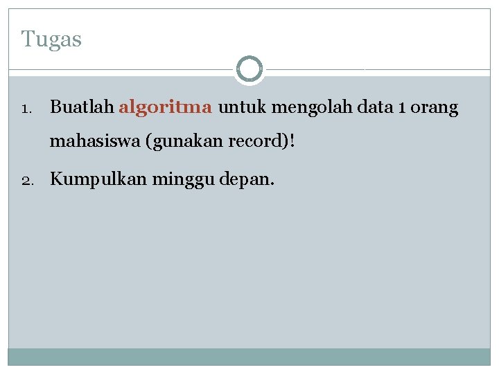 Tugas 1. Buatlah algoritma untuk mengolah data 1 orang mahasiswa (gunakan record)! 2. Kumpulkan