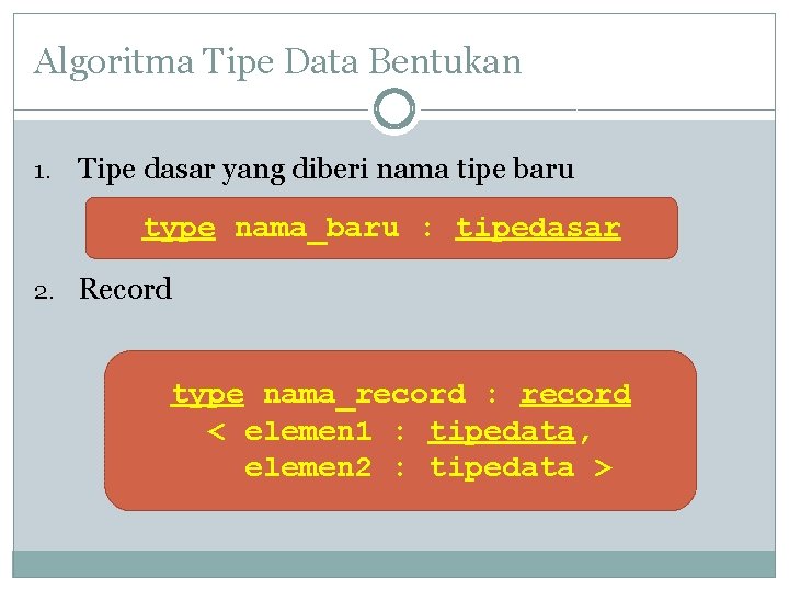 Algoritma Tipe Data Bentukan 1. Tipe dasar yang diberi nama tipe baru type nama_baru