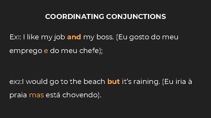 COORDINATING CONJUNCTIONS Ex 1: I like my job and my boss. (Eu gosto do