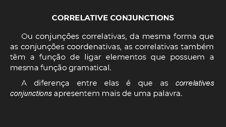 CORRELATIVE CONJUNCTIONS Ou conjunções correlativas, da mesma forma que as conjunções coordenativas, as correlativas