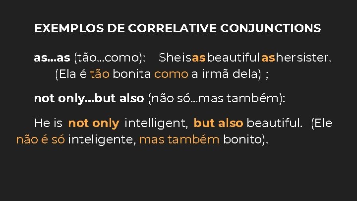 EXEMPLOS DE CORRELATIVE CONJUNCTIONS as…as (tão…como): She is as beautiful as her sister. (Ela