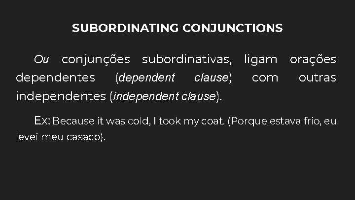 SUBORDINATING CONJUNCTIONS Ou conjunções dependentes subordinativas, (dependent clause) ligam orações com outras independentes (independent