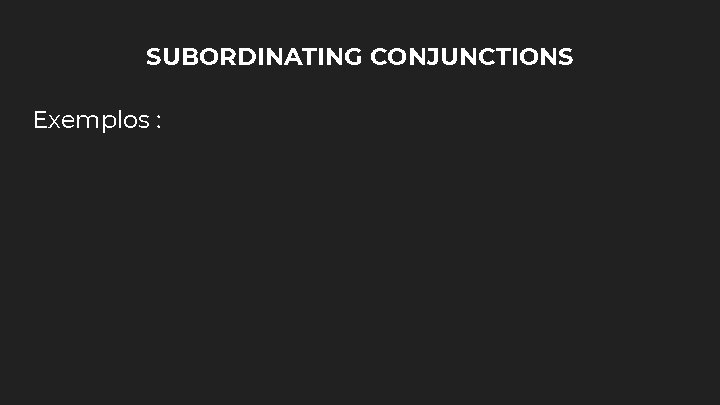 SUBORDINATING CONJUNCTIONS Exemplos : 