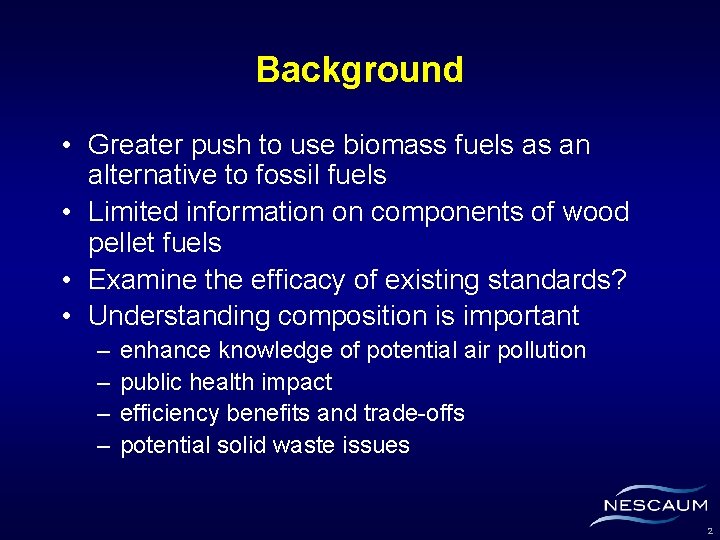 Background • Greater push to use biomass fuels as an alternative to fossil fuels
