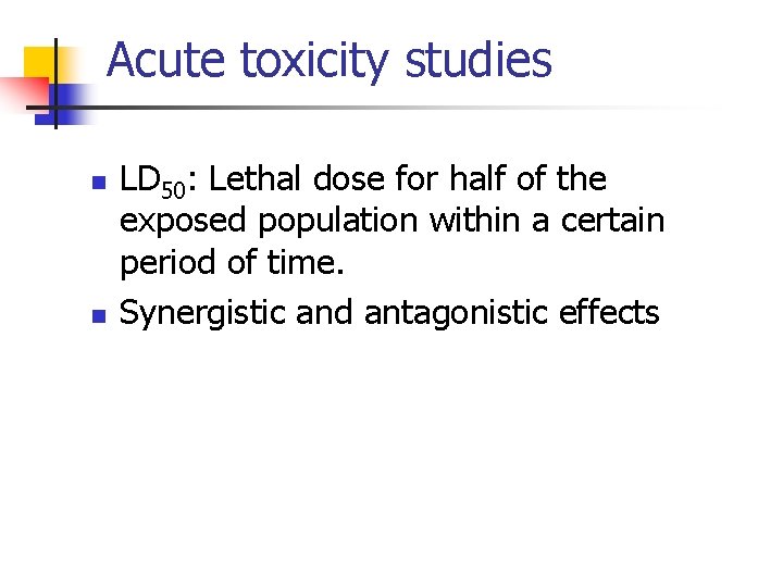 Acute toxicity studies n n LD 50: Lethal dose for half of the exposed