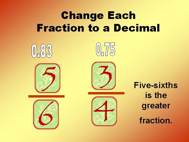 Change Each Fraction to a Decimal Five-sixths is the greater fraction. 