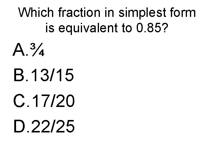 Which fraction in simplest form is equivalent to 0. 85? A. ¾ B. 13/15