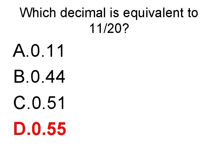 Which decimal is equivalent to 11/20? A. 0. 11 B. 0. 44 C. 0.