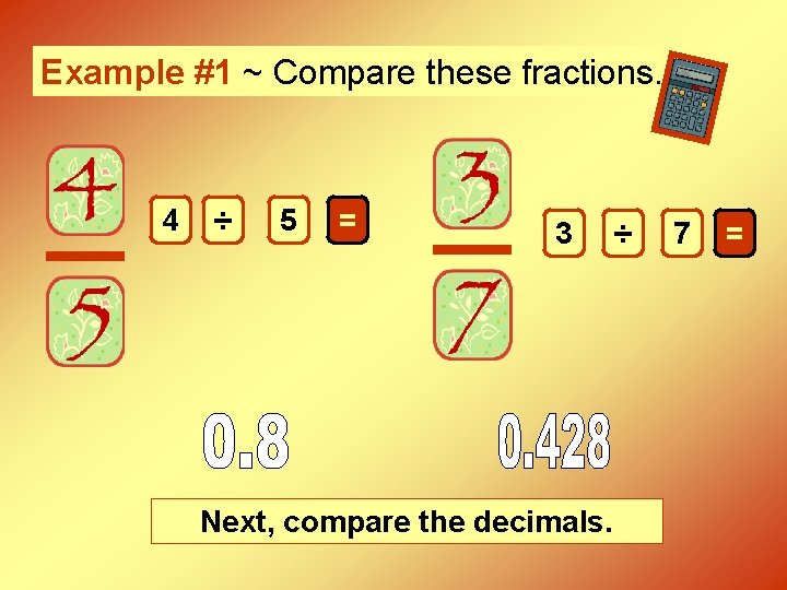Example #1 ~ Compare these fractions. 4 ÷ 5 = 3 Next, compare the