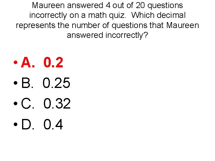 Maureen answered 4 out of 20 questions incorrectly on a math quiz. Which decimal