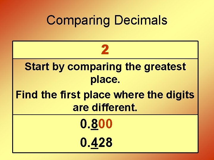 Comparing Decimals 2 Start by comparing the greatest place. Find the first place where