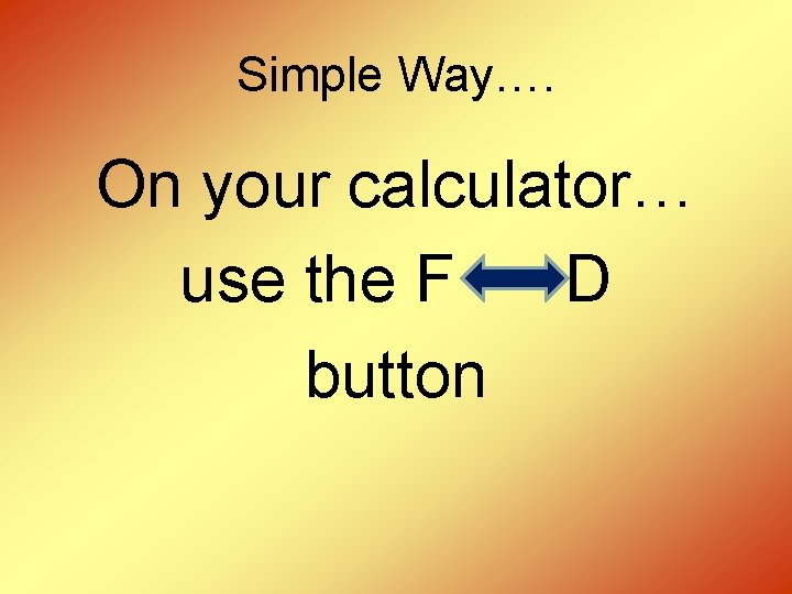 Simple Way…. On your calculator… use the F D button 
