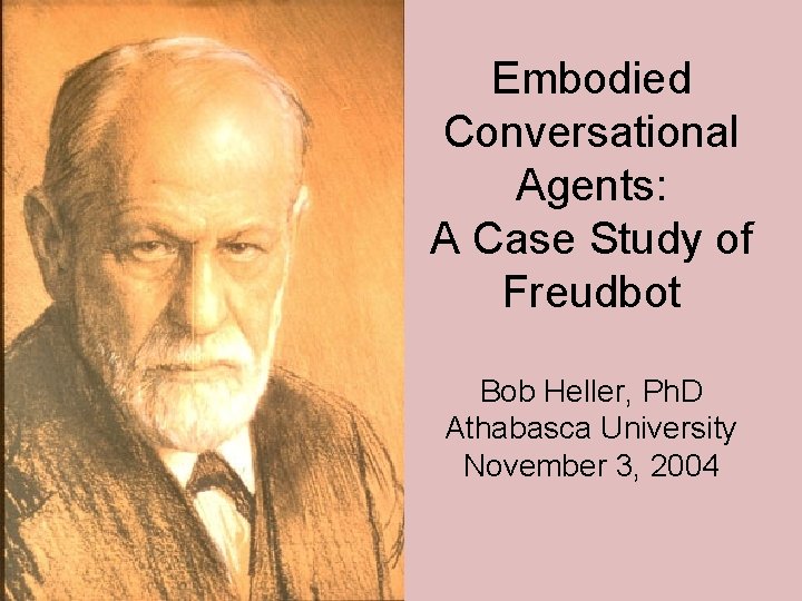 Embodied Conversational Agents: A Case Study of Freudbot Bob Heller, Ph. D Athabasca University